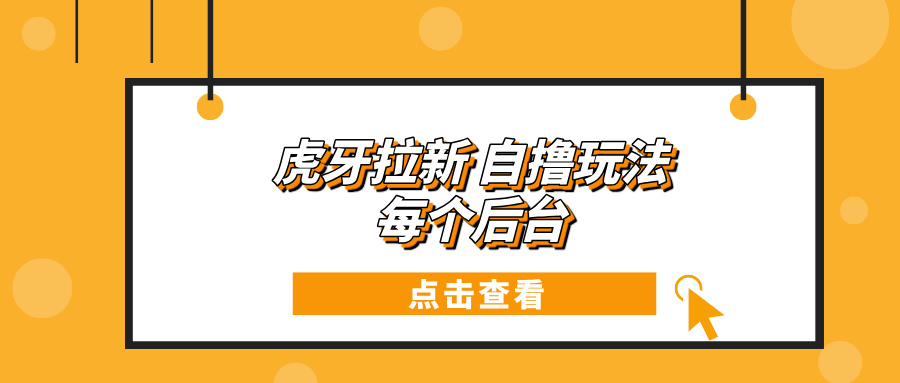 虎牙拉新项目玩法 每个后台每天100+-黑鲨创业网