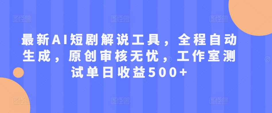 最新AI短剧解说工具，全程自动生成，原创审核无忧，工作室测试单日收益500+【揭秘】-黑鲨创业网