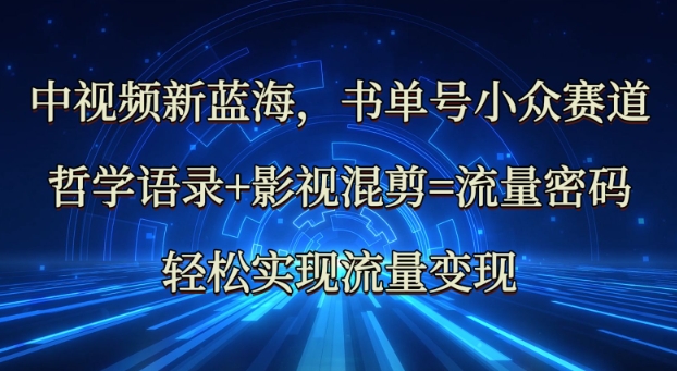 中视频新蓝海：哲学语录+影视混剪=流量密码，轻松实现流量变现-黑鲨创业网