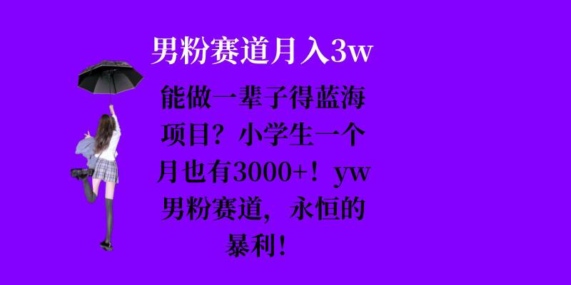 能做一辈子的蓝海项目？小学生一个月也有3000+，yw男粉赛道，永恒的暴利-黑鲨创业网