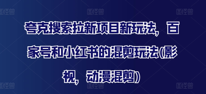 夸克搜索拉新项目新玩法，百家号和小红书的混剪玩法(影视，动漫混剪)-黑鲨创业网