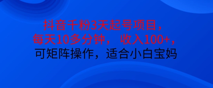 抖音干粉3天起号项目，每天10多分钟，收入100+，可矩阵操作，适合小白宝妈-黑鲨创业网