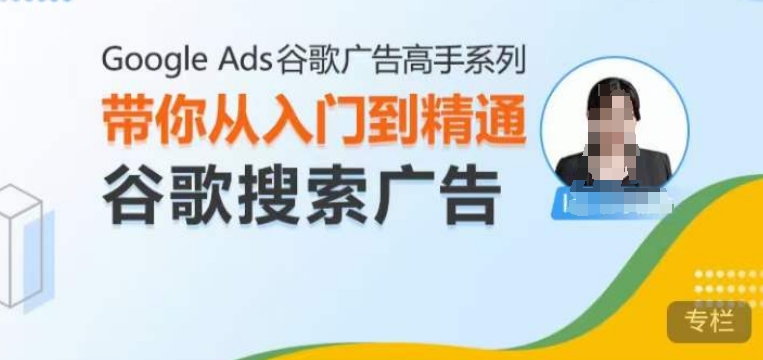 Google Ads谷歌广告高手 – 搜索广告，带你从入门到精通谷歌搜索广告-黑鲨创业网