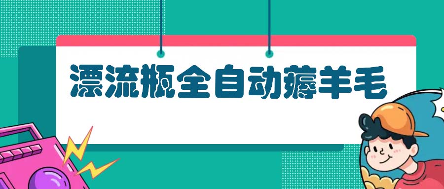 漂流瓶全自动薅羊毛：适合小白，宝妈，上班族，操作也是十分的简单-黑鲨创业网