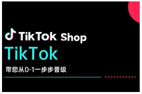 TikTok Shop带您从0-1一步步晋级，开启电商新征程，在TikTok商业领域实现突破与成长-黑鲨创业网