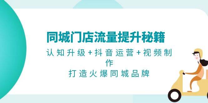 同城门店流量提升秘籍：认知升级+抖音运营+视频制作，打造火爆同城品牌-黑鲨创业网