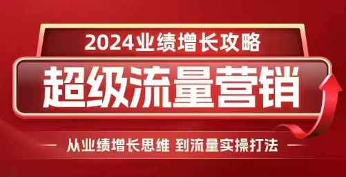 2024超级流量营销，2024业绩增长攻略，从业绩增长思维到流量实操打法-黑鲨创业网