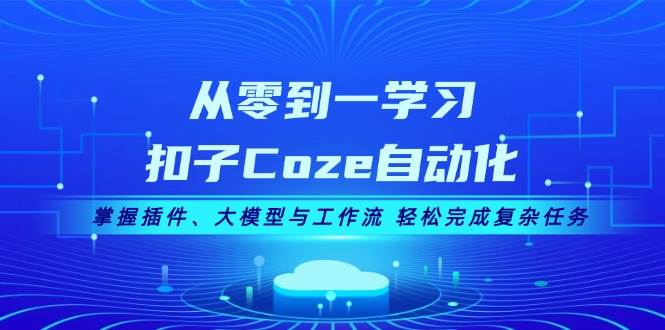 从零到一学习扣子Coze自动化，掌握插件、大模型与工作流 轻松完成复杂任务-黑鲨创业网