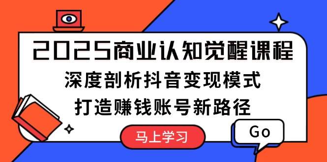 2025商业认知觉醒课程：深度剖析抖音变现模式，打造赚钱账号新路径-黑鲨创业网