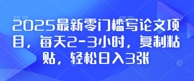 2025最新零门槛写论文项目，每天2-3小时，复制粘贴，轻松日入3张，附详细资料教程【揭秘】-黑鲨创业网