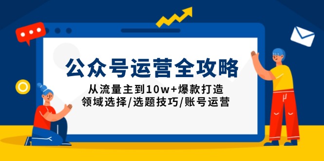 公众号运营全攻略：从流量主到10w+爆款打造，领域选择/选题技巧/账号运营-黑鲨创业网