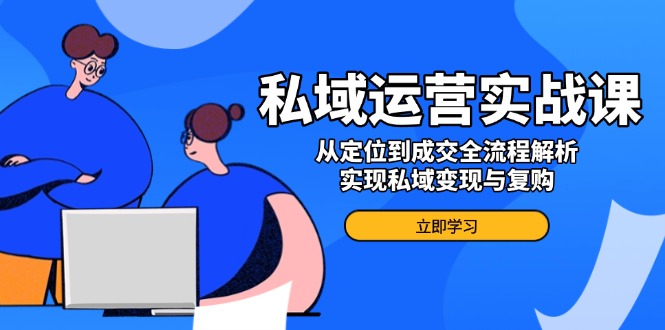 私域运营实战课，从定位到成交全流程解析，实现私域变现与复购-黑鲨创业网