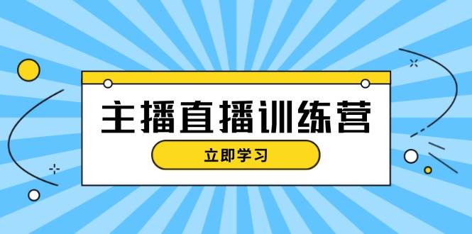 主播直播特训营：抖音直播间运营知识+开播准备+流量考核，轻松上手-黑鲨创业网