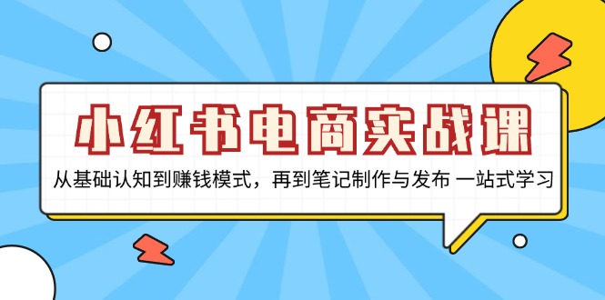 小红书电商实战课，从基础认知到赚钱模式，再到笔记制作与发布 一站式学习-黑鲨创业网