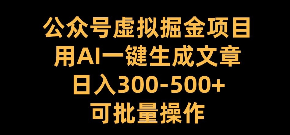 公众号虚拟掘金项目，用AI一键生成文章，日入300+可批量操作【揭秘】-黑鲨创业网