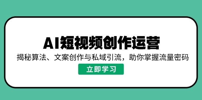 AI短视频创作运营，揭秘算法、文案创作与私域引流，助你掌握流量密码-黑鲨创业网