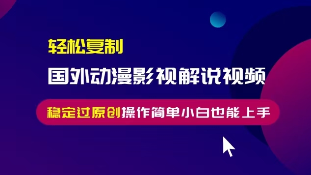 轻松复制国外动漫影视解说视频，无脑搬运稳定过原创，操作简单小白也能…-黑鲨创业网