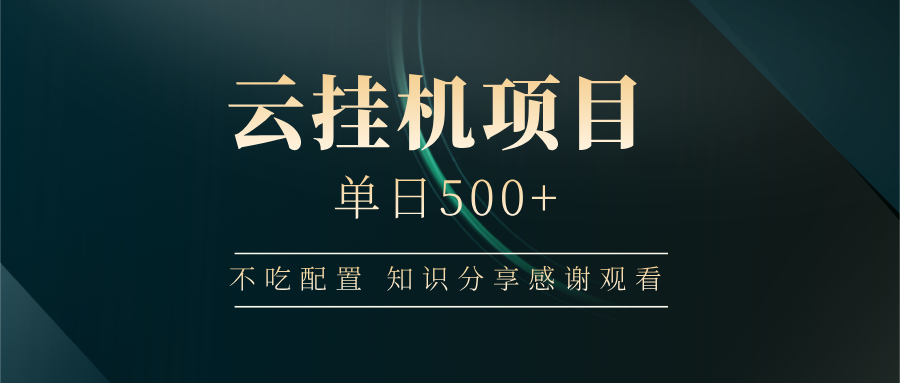 云挂机项目单日500+ 不吃配置，知识分享感谢观看-黑鲨创业网