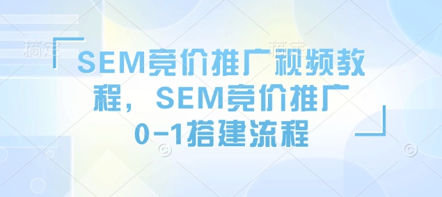 SEM竞价推广视频教程，SEM竞价推广0-1搭建流程-黑鲨创业网