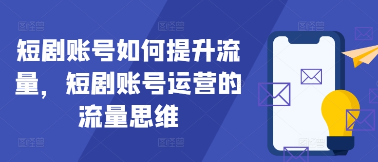 短剧账号如何提升流量，短剧账号运营的流量思维-黑鲨创业网