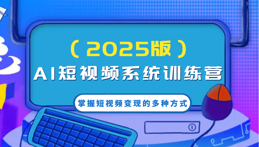 AI短视频系统训练营(2025版)掌握短视频变现的多种方式，结合AI技术提升创作效率！-黑鲨创业网