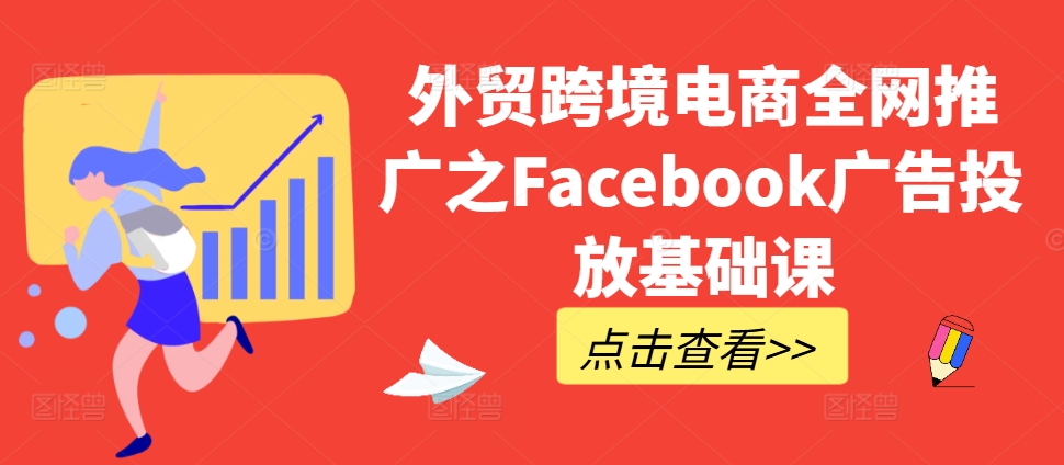 外贸跨境电商全网推广之Facebook广告投放基础课-黑鲨创业网