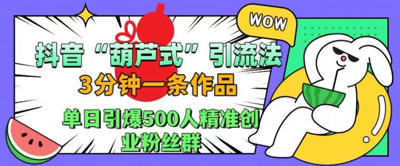 抖音葫芦式引流法，三分钟一条作品，单日引爆抖音500人精准创业粉丝群【揭秘】-黑鲨创业网