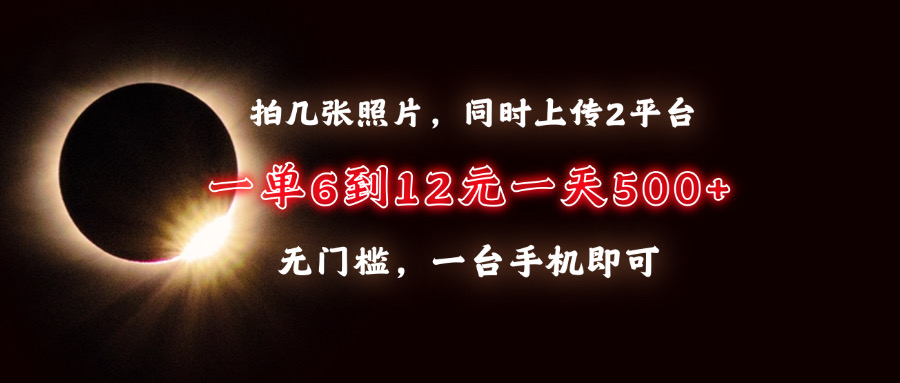 拍几张照片，同时上传2平台，一单6到12元，一天轻松500+，无门槛，一台…-黑鲨创业网