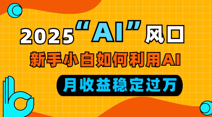 2025“ AI ”风口，新手小白如何利用ai，每月收益稳定过万-黑鲨创业网