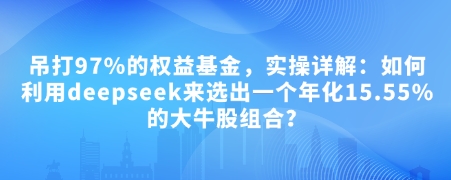 付费文章：吊打97%的权益基金，实操详解：如何利用deepseek来选出一个年化15.55%的大牛股组合?-黑鲨创业网