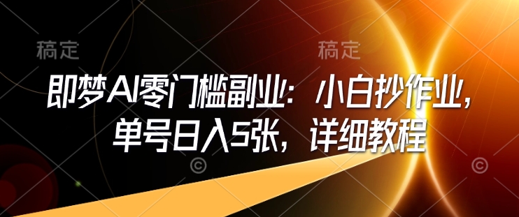 即梦AI零门槛副业：小白抄作业，单号日入5张，详细教程-黑鲨创业网