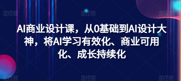 AI商业设计课，从0基础到AI设计大神，将AI学习有效化、商业可用化、成长持续化-黑鲨创业网