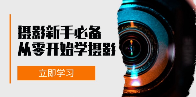 新手从零开始学摄影：器材、光线、构图、实战拍摄及后期修片，课程丰富，实战性强-黑鲨创业网