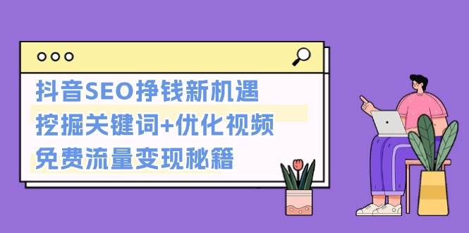 抖音SEO挣钱新机遇：挖掘关键词+优化视频，免费流量变现秘籍-黑鲨创业网