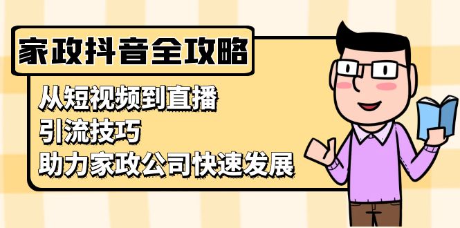 家政抖音运营指南：从短视频到直播，引流技巧，助力家政公司快速发展-黑鲨创业网