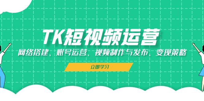 TK短视频运营：网络搭建、账号运营、视频制作与发布、变现策略-黑鲨创业网