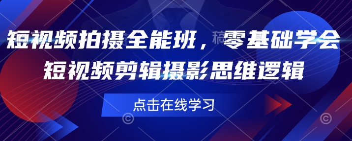 短视频拍摄全能班，零基础学会短视频剪辑摄影思维逻辑-黑鲨创业网