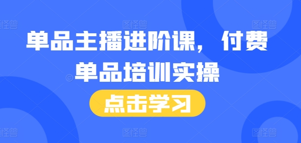 单品主播进阶课，付费单品培训实操，46节完整+话术本-黑鲨创业网