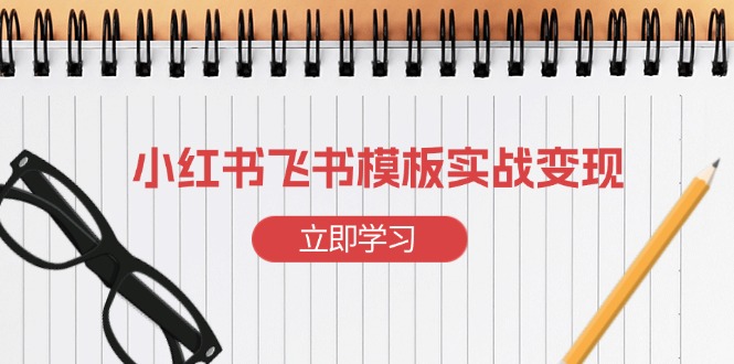 小红书飞书 模板实战变现：小红书快速起号，搭建一个赚钱的飞书模板-黑鲨创业网