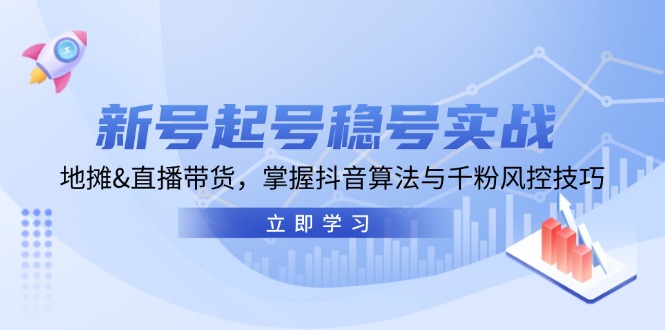 新号起号稳号实战：地摊&直播带货，掌握抖音算法与千粉风控技巧-黑鲨创业网