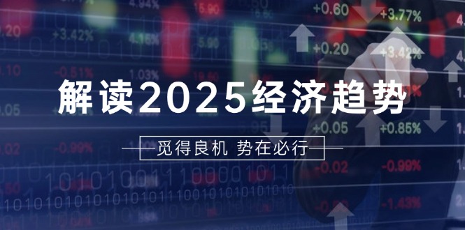 解读2025经济趋势、美股、A港股等资产前景判断，助您抢先布局未来投资-黑鲨创业网