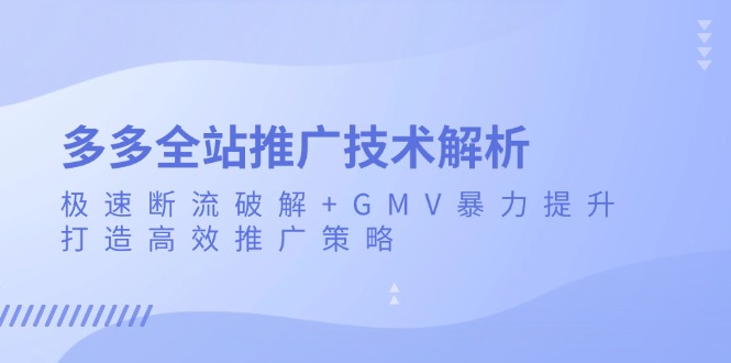 多多全站推广技术解析：极速断流破解+GMV暴力提升，打造高效推广策略-黑鲨创业网