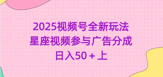 2025视频号全新玩法-星座视频参与广告分成，日入50+上-黑鲨创业网