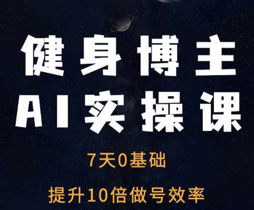 健身博主AI实操课——7天从0到1提升10倍做号效率-黑鲨创业网