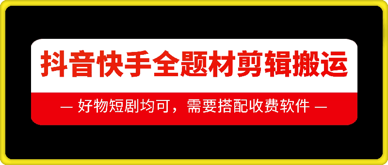 抖音快手全题材剪辑搬运技术，适合好物、短剧等-黑鲨创业网