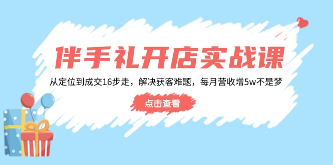 伴手礼开店实战课：从定位到成交16步走，解决获客难题，每月营收增5w+-黑鲨创业网