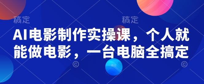 AI电影制作实操课，个人就能做电影，一台电脑全搞定-黑鲨创业网