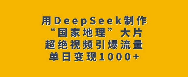 用DeepSeek制作“国家地理”大片，超绝视频引爆流量，单日变现多张-黑鲨创业网