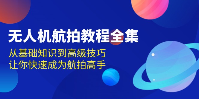 无人机-航拍教程全集，从基础知识到高级技巧，让你快速成为航拍高手-黑鲨创业网