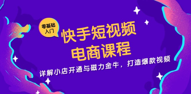 快手短视频电商课程，详解小店开通与磁力金牛，打造爆款视频-黑鲨创业网